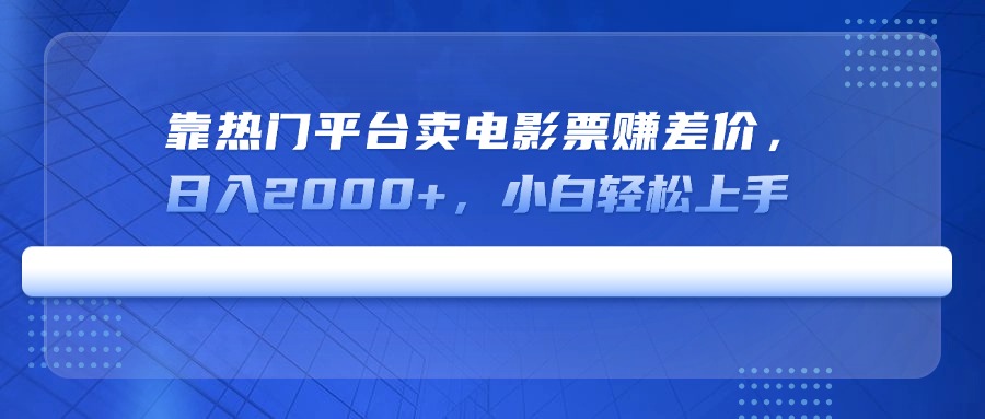 靠热门平台卖电影票赚差价，日入2000+，小白轻松上手-副业网创