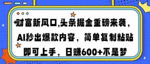 财富新风口,头条掘金重磅来袭AI秒出爆款内容简单复制粘贴即可上手，日...-副业网创