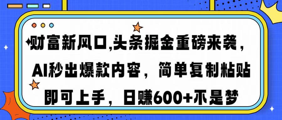 财富新风口,头条掘金重磅来袭AI秒出爆款内容简单复制粘贴即可上手，日…-副业网创