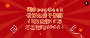 用DeepSeek做母女亲子视频，10天吸粉18万，单日变现多张-副业网创