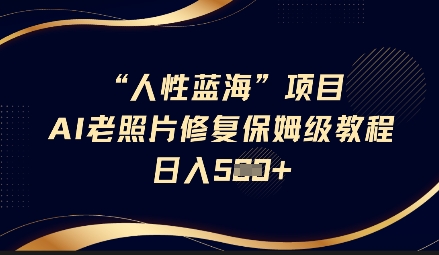 人性蓝海AI老照片修复项目保姆级教程，长期复购，轻松日入5张-副业网创