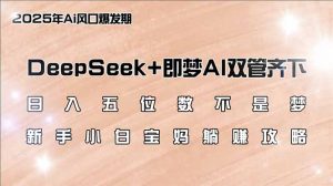 日入五位数不是梦，DeepSeek+即梦AI双管齐下，新手小白宝妈躺赚攻略-副业网创