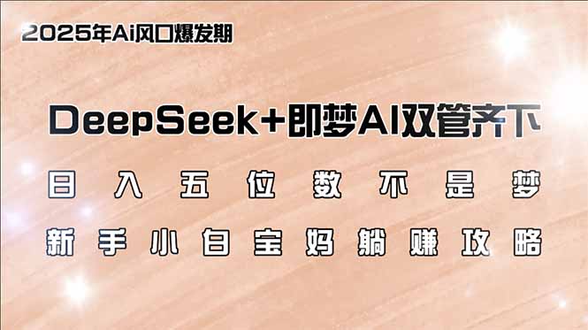 日入五位数不是梦，DeepSeek+即梦AI双管齐下，新手小白宝妈躺赚攻略-副业网创