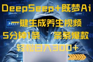 DeepSeek+既梦Ai生成养生视频，5分钟一条，条条爆款，轻松日入300+-副业网创