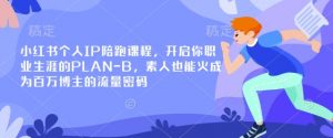 小红书个人IP陪跑课程,开启你职业生涯的PLAN-B,素人也能火成为百万博主的流量密码-副业网创