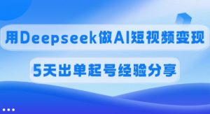 佣金45%，用Deepseek做AI短视频变现，5天出单起号经验分享-副业网创