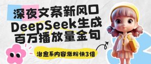 深夜文案新风口:DeepSeek生成百万播放量金句,治愈系内容涨粉快3倍-副业网创