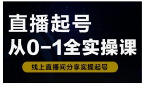 直播起号从0-1全实操课，新人0基础快速入门，0-1阶段流程化学习-副业网创