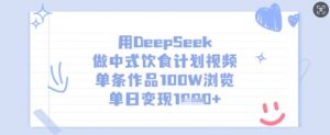 用DeepSeek做中式饮食计划视频,单条作品100W浏览,单日变现多张-副业网创