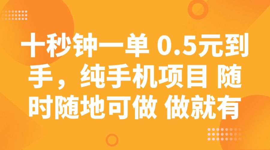 十秒钟一单 0.5元到手，纯手机项目 随时随地可做 做就有-副业网创