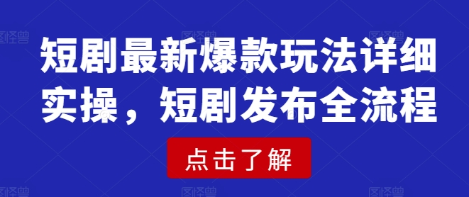 短剧最新爆款玩法详细实操，短剧发布全流程-副业网创