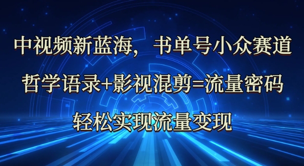 中视频新蓝海：哲学语录+影视混剪=流量密码，轻松实现流量变现-副业网创