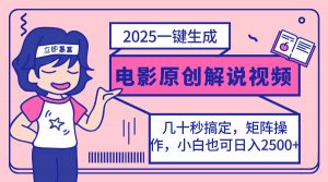 2025最新一键生成原创电影解说视频,小白也可无脑矩阵操作,一天几分钟...-副业网创