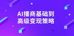 AI-播商基础到高级变现策略。通过详细拆解和讲解,实现商业变现。-副业网创