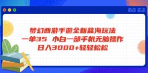 梦幻西游手游全新蓝海玩法 一单35 小白一部手机无脑操作 日入3000+轻轻...-副业网创