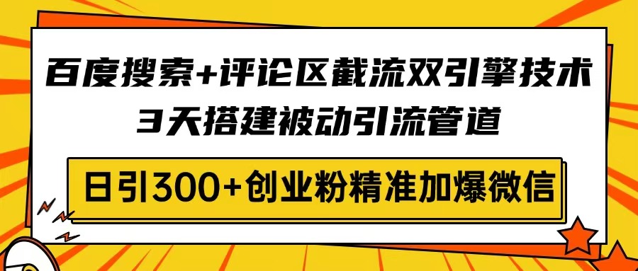 百度搜索+评论区截流双引擎技术，3天搭建被动引流管道，日引300+创业粉…-副业网创
