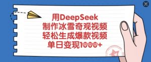 用DeepSeek制作冰雪奇观视频，轻松生成爆款视频，单日变现多张-副业网创