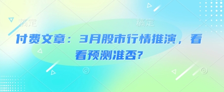 付费文章：3月股市行情推演，看看预测准否?-副业网创