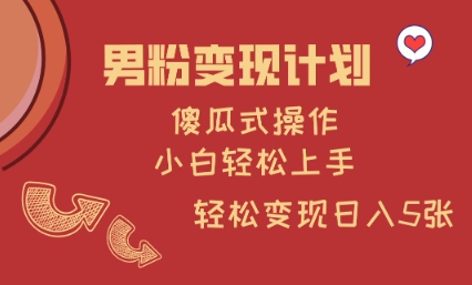 男粉变现计划，傻瓜式操作，小白轻松日入多张【揭秘】-副业网创