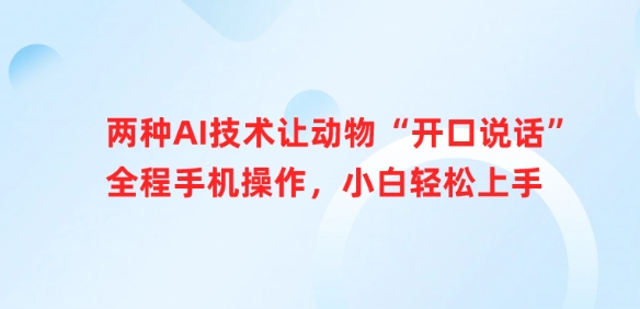 两种AI技术让动物“开口说话”全程手机操作，小白轻松上手-副业网创