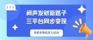 闷声发财新路子!三平台同步变现,手把手带你月入过W-副业网创