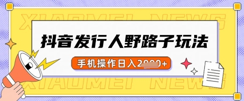 抖音发行人野路子玩法，一单利润50，手机操作一天多张【揭秘】-副业网创