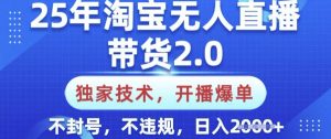 25年淘宝无人直播带货2.0.独家技术,开播爆单,纯小白易上手,不封号,不违规,日入多张【揭秘】-副业网创