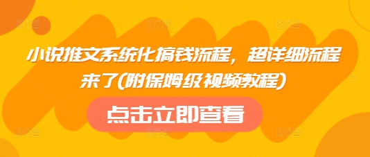 小说推文系统化搞钱流程，超详细流程来了(附保姆级视频教程)-副业网创