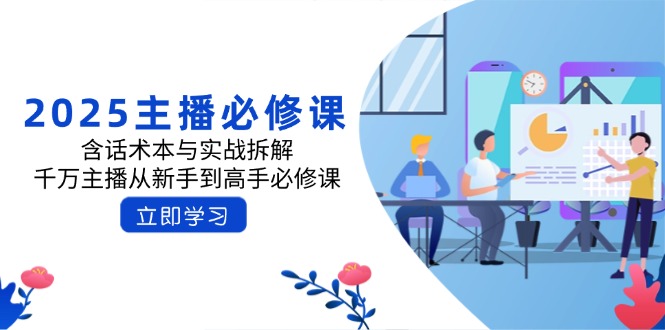 2025主播必修课：含话术本与实战拆解，千万主播从新手到高手必修课-副业网创