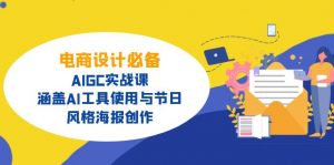 电商设计必备!AIGC实战课,涵盖AI工具使用与节日、风格海报创作-副业网创