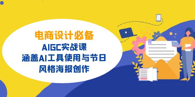 电商设计必备！AIGC实战课，涵盖AI工具使用与节日、风格海报创作-副业网创