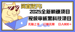 2025 全新视频审核黑科技项目登场，新手小白无脑上手5秒闭眼出单，订单...-副业网创