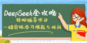 DeepSeek全攻略,轻松辅导作业,一键突破学习难题与挑战!-副业网创