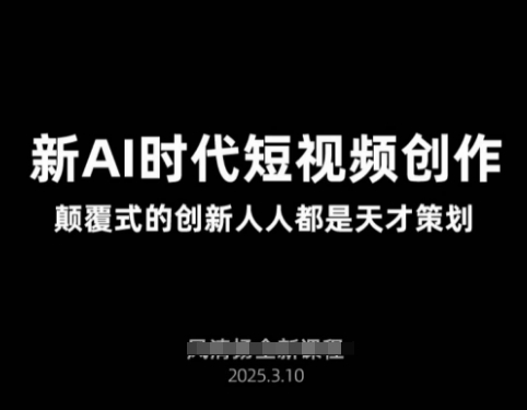 AI新时代短视频创作2025年3月新课，​颠覆式的创新人人都是天才策划-副业网创