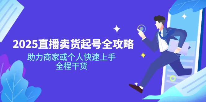 2025直播卖货起号全攻略，助力商家或个人快速上手，全程干货-副业网创