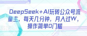 DeepSeek+AI玩转公众号流量主,每天几分钟,月入过W,操作简单0门槛-副业网创