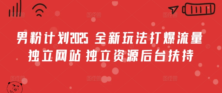 男粉计划2025  全新玩法打爆流量 独立网站 独立资源后台扶持【揭秘】-副业网创