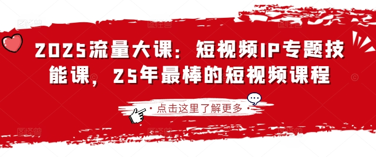 2025流量大课：短视频IP专题技能课，25年最棒的短视频课程-副业网创