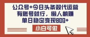 公众号+今日头条双代运营,有账号就行,单日稳定变现8张【揭秘】-副业网创