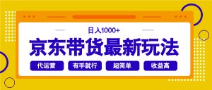 京东带货最新玩法，日入1000+，操作超简单，有手就行-副业网创