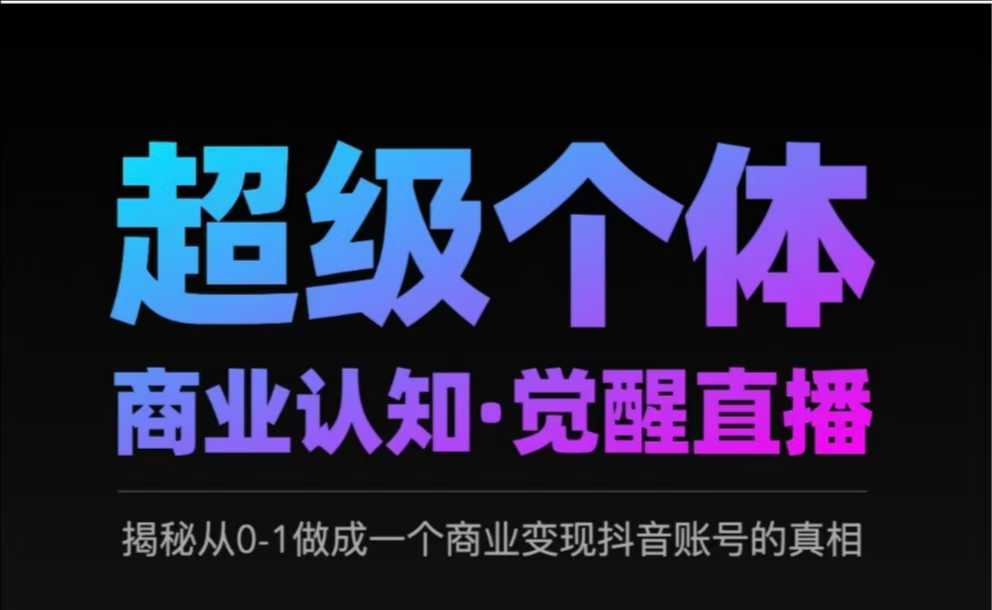 2025超级个体商业认知·觉醒直播，揭秘从0-1做成一个商业变现抖音账号的真相-副业网创