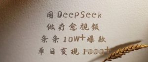 用DeepSeek做疗愈视频，条条10W+爆款，单日变现多张-副业网创