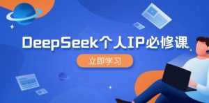 DeepSeek个人IP必修课,打造IP、裂变粉丝,轻松放大营销能翻百倍-副业网创