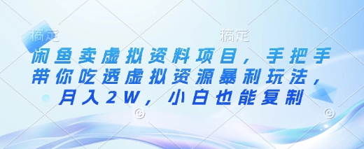 闲鱼卖虚拟资料项目，手把手带你吃透虚拟资源暴利玩法，月入2W，小白也能复制-副业网创
