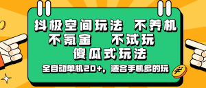 抖极空间玩法,不养机,不氪金,不试玩,傻瓜式玩法,全自动单机20+,适合手机多的玩-副业网创