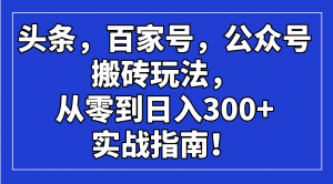 头条,百家号,公众号搬砖玩法,从零到日入300+的实战指南!-副业网创