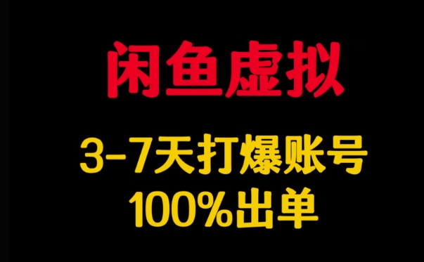 闲鱼虚拟详解，3-7天打爆账号，100%出单-副业网创