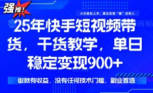 25年最新快手短视频带货，单日稳定变现900+，没有技术门槛，做就有收益-副业网创