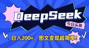 DeepSeek做今日头条图文,每天收益2张,图文变现超简单-副业网创