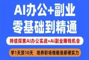 AI办公+副业,零基础到精通,持续探索AI办公实战+AI副业挣钱机会-副业网创